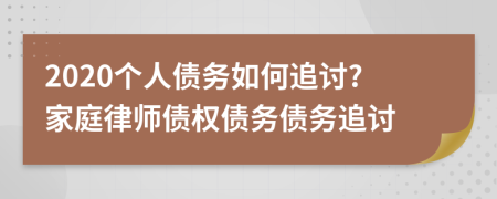 2020个人债务如何追讨?家庭律师债权债务债务追讨