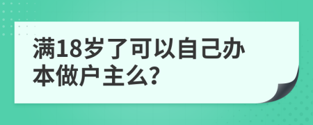 满18岁了可以自己办本做户主么？