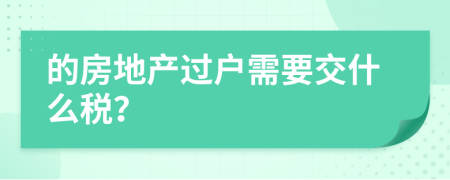 的房地产过户需要交什么税？