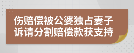 伤赔偿被公婆独占妻子诉请分割赔偿款获支持