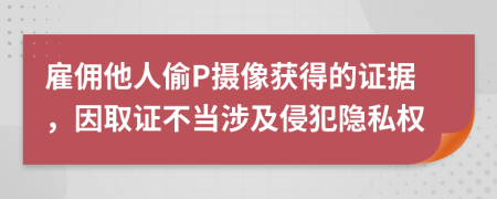 雇佣他人偷P摄像获得的证据，因取证不当涉及侵犯隐私权