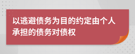 以逃避债务为目的约定由个人承担的债务对债权