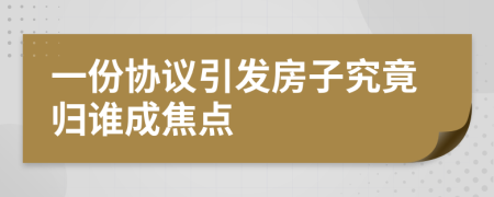 一份协议引发房子究竟归谁成焦点