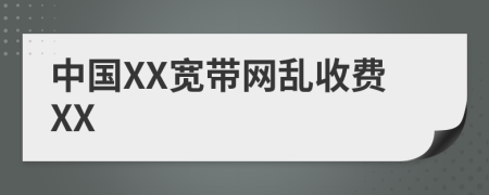 中国XX宽带网乱收费XX