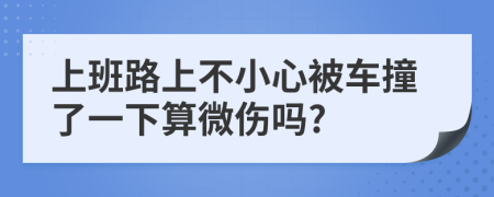 上班路上不小心被车撞了一下算微伤吗?