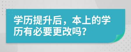 学历提升后，本上的学历有必要更改吗？