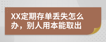 XX定期存单丢失怎么办，别人用本能取出