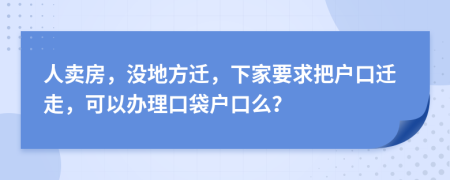 人卖房，没地方迁，下家要求把户口迁走，可以办理口袋户口么？