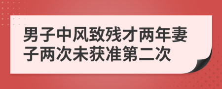 男子中风致残才两年妻子两次未获准第二次