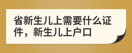 省新生儿上需要什么证件，新生儿上户口