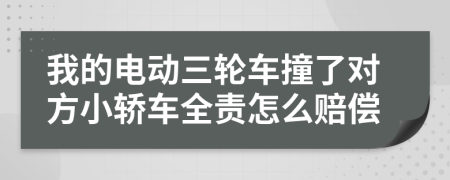 我的电动三轮车撞了对方小轿车全责怎么赔偿