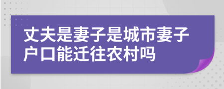 丈夫是妻子是城市妻子户口能迁往农村吗