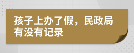 孩子上办了假，民政局有没有记录