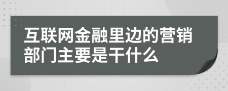 互联网金融里边的营销部门主要是干什么