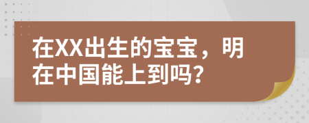 在XX出生的宝宝，明在中国能上到吗？