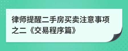 律师提醒二手房买卖注意事项之二《交易程序篇》