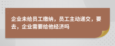 企业未给员工缴纳，员工主动递交，要去，企业需要给他经济吗