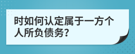 时如何认定属于一方个人所负债务？