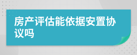 房产评估能依据安置协议吗