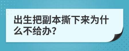 出生把副本撕下来为什么不给办？