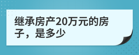 继承房产20万元的房子，是多少