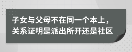 子女与父母不在同一个本上，关系证明是派出所开还是社区