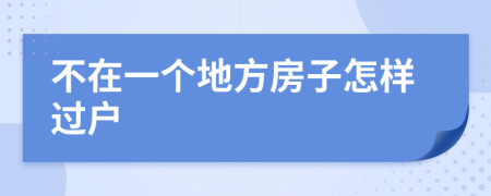 不在一个地方房子怎样过户
