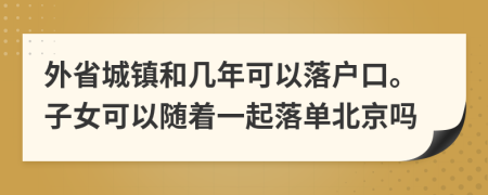 外省城镇和几年可以落户口。子女可以随着一起落单北京吗