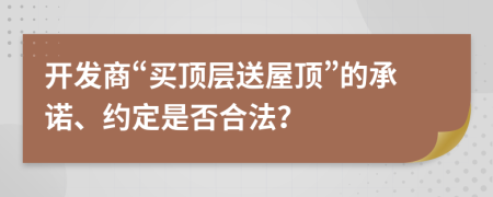 开发商“买顶层送屋顶”的承诺、约定是否合法？