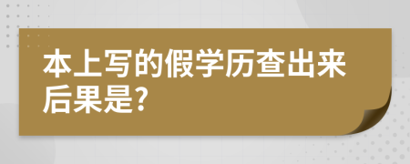 本上写的假学历查出来后果是?
