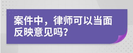 案件中，律师可以当面反映意见吗？