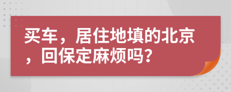 买车，居住地填的北京，回保定麻烦吗？