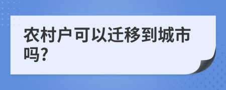 农村户可以迁移到城市吗?