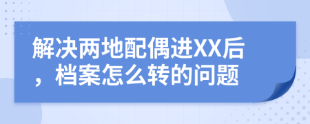 解决两地配偶进XX后，档案怎么转的问题