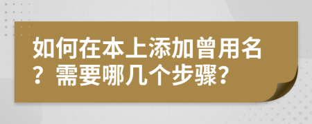 如何在本上添加曾用名？需要哪几个步骤？