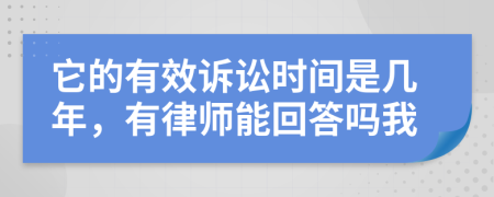它的有效诉讼时间是几年，有律师能回答吗我
