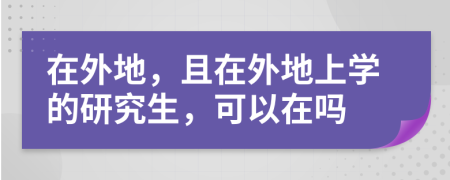 在外地，且在外地上学的研究生，可以在吗