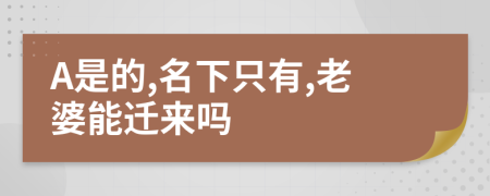 A是的,名下只有,老婆能迁来吗