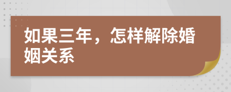 如果三年，怎样解除婚姻关系