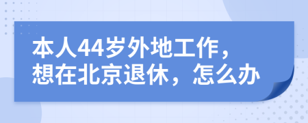 本人44岁外地工作，想在北京退休，怎么办