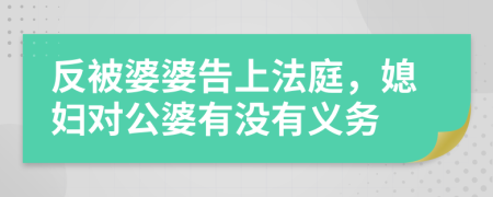 反被婆婆告上法庭，媳妇对公婆有没有义务