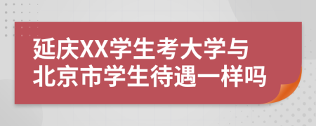 延庆XX学生考大学与北京市学生待遇一样吗