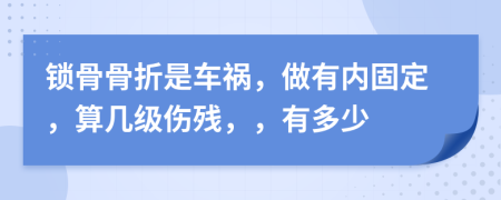 锁骨骨折是车祸，做有内固定，算几级伤残，，有多少