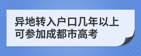 异地转入户口几年以上可参加成都市高考