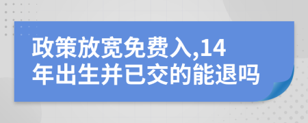 政策放宽免费入,14年出生并已交的能退吗