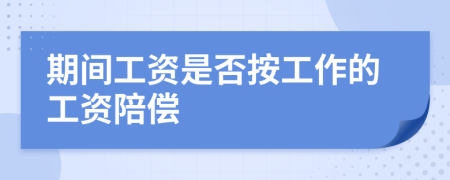 期间工资是否按工作的工资陪偿