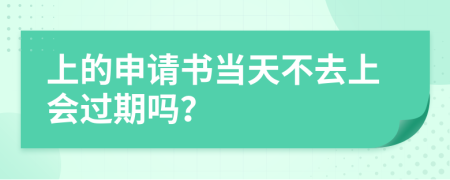 上的申请书当天不去上会过期吗？