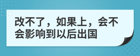 改不了，如果上，会不会影响到以后出国