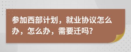 参加西部计划，就业协议怎么办，怎么办，需要迁吗？