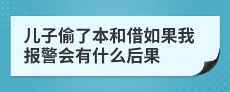 儿子偷了本和借如果我报警会有什么后果